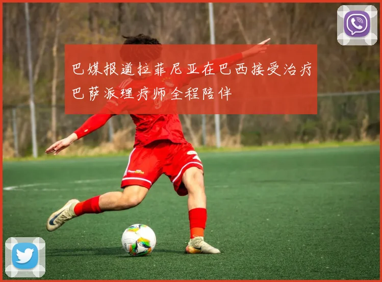 巴媒报道拉菲尼亚在巴西接受治疗巴萨派理疗师全程陪伴