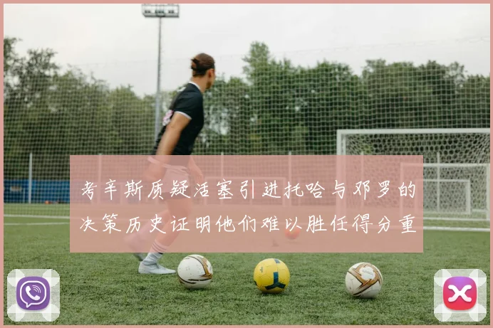 考辛斯质疑活塞引进托哈与邓罗的决策历史证明他们难以胜任得分重任