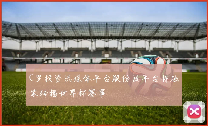 C罗投资流媒体平台股份该平台将独家转播世界杯赛事
