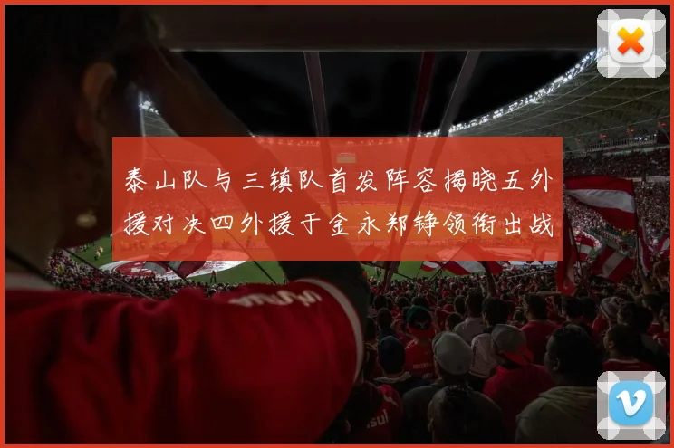 泰山队与三镇队首发阵容揭晓五外援对决四外援于金永郑铮领衔出战
