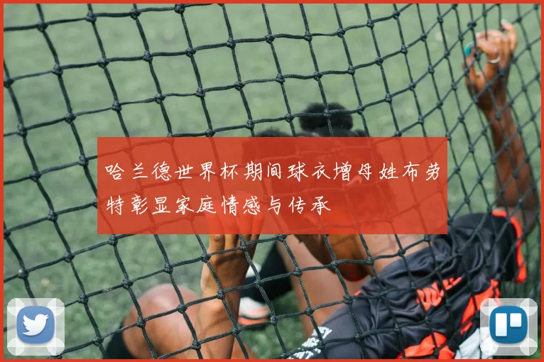 哈兰德世界杯期间球衣增母姓布劳特彰显家庭情感与传承