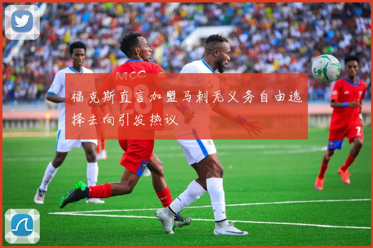 福克斯直言加盟马刺无义务自由选择去向引发热议