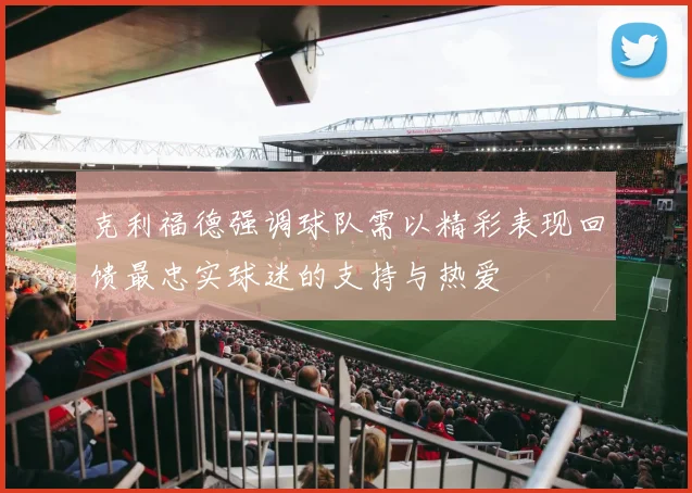 克利福德强调球队需以精彩表现回馈最忠实球迷的支持与热爱