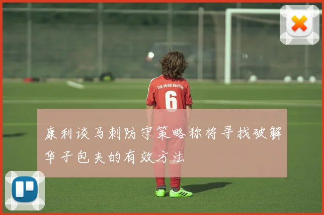 康利谈马刺防守策略称将寻找破解华子包夹的有效方法