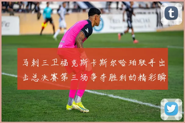 马刺三卫福克斯卡斯尔哈珀联手出击总决赛第三场争夺胜利的精彩瞬间