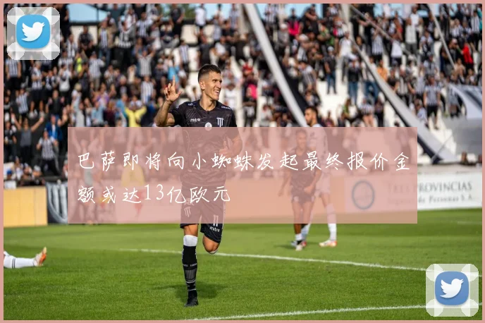 巴萨即将向小蜘蛛发起最终报价金额或达13亿欧元
