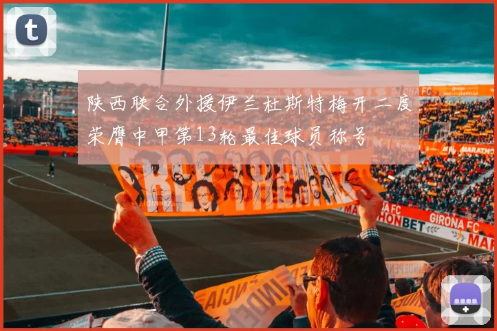 陕西联合外援伊兰杜斯特梅开二度荣膺中甲第13轮最佳球员称号